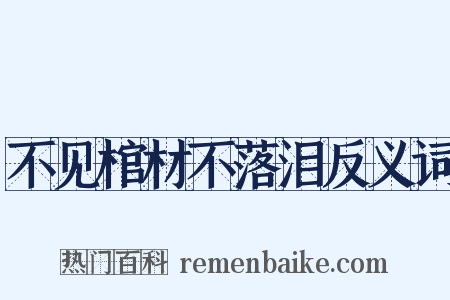 不见棺材不落泪反义词是什么意思的图片